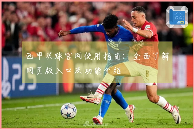 西甲买球官网使用指南：全面了解网页版入口及功能介绍