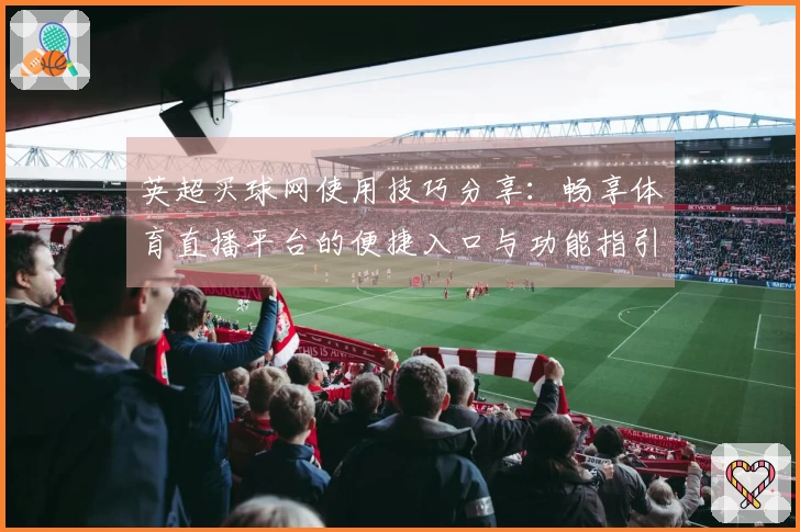 英超买球网使用技巧分享：畅享体育直播平台的便捷入口与功能指引