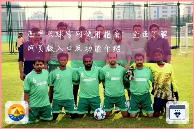 西甲买球官网使用指南：全面了解网页版入口及功能介绍