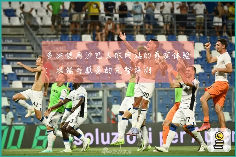 多次使用沙巴买球网站的真实体验:功能与服务的完整评测