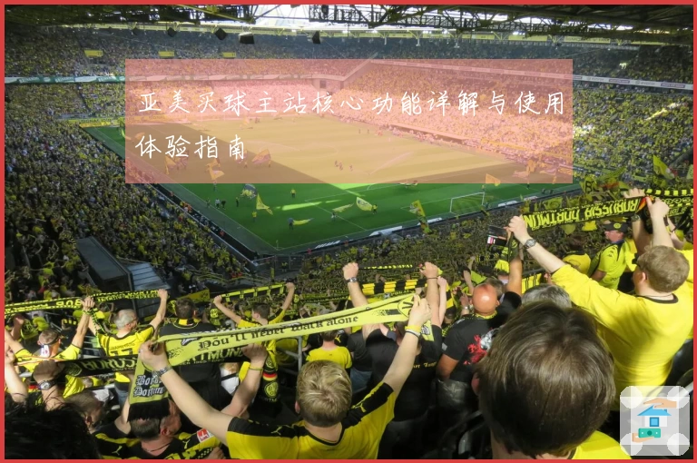 亚美买球主站核心功能详解与使用体验指南